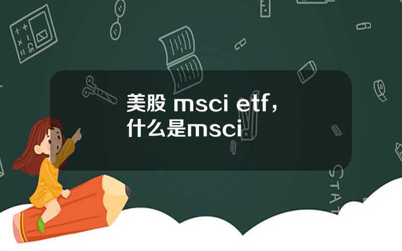 美股 msci etf，什么是msci